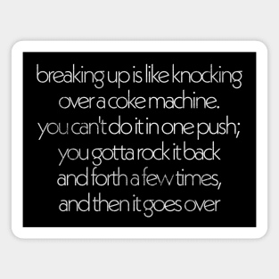 Breaking up is like knocking over a coke mahine ... Magnet